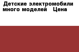 Детские электромобили много моделей › Цена ­ 15 000 - Липецкая обл., Липецк г. Дети и материнство » Детский транспорт   . Липецкая обл.,Липецк г.